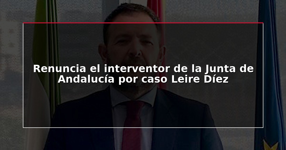 Renuncia el interventor de la Junta de Andalucía por caso Leire Díez