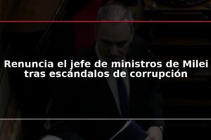 Renuncia el jefe de ministros de Milei tras escándalos de corrupción
