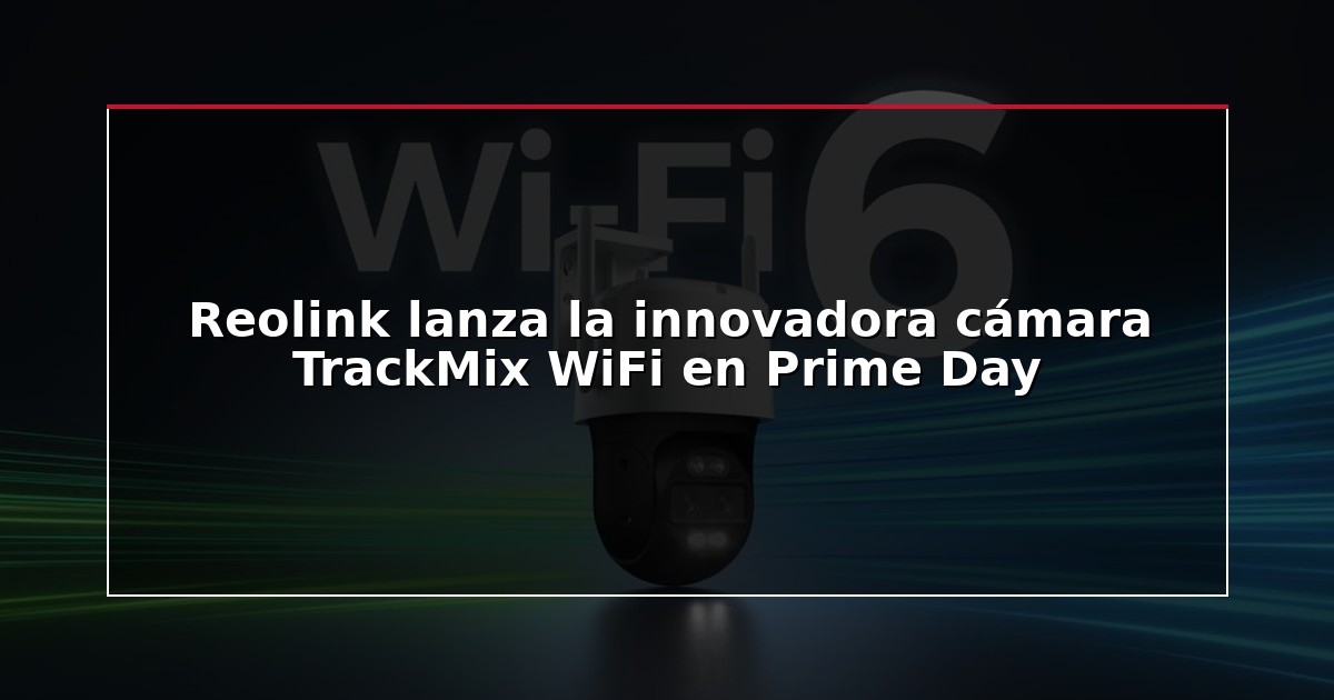 Reolink lanza la innovadora cámara TrackMix WiFi en Prime Day