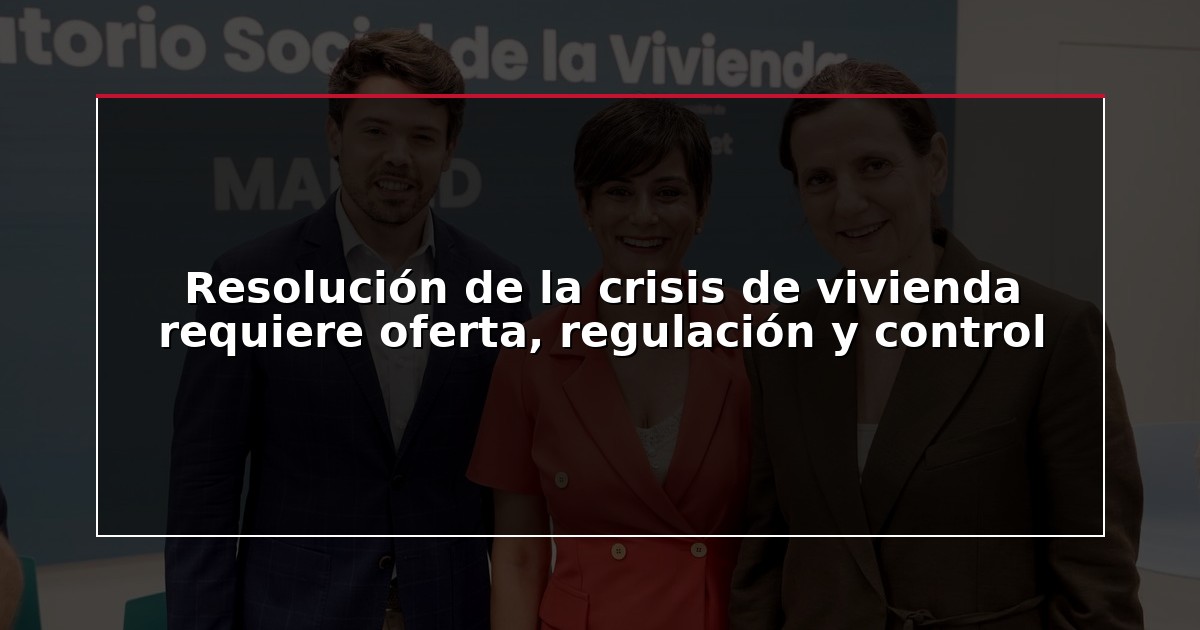 Resolución de la crisis de vivienda requiere oferta, regulación y control