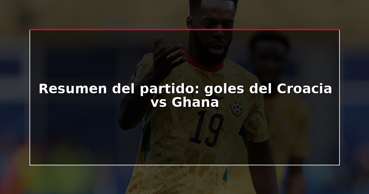 Resumen del partido: goles del Croacia vs Ghana