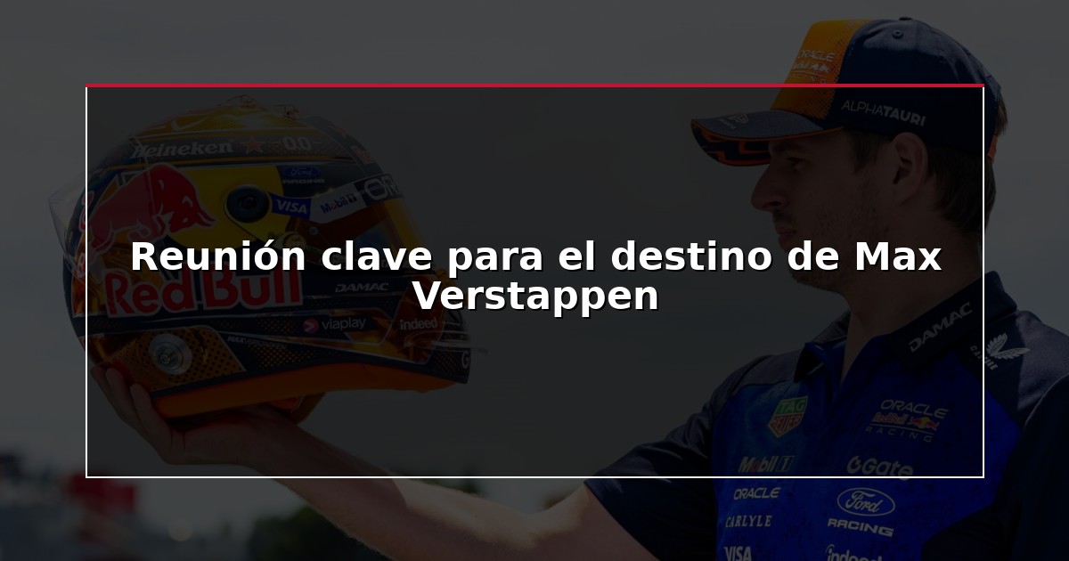 Reunión clave para el destino de Max Verstappen