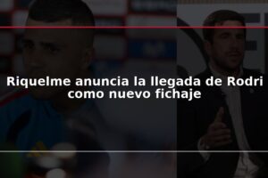 Riquelme anuncia la llegada de Rodri como nuevo fichaje