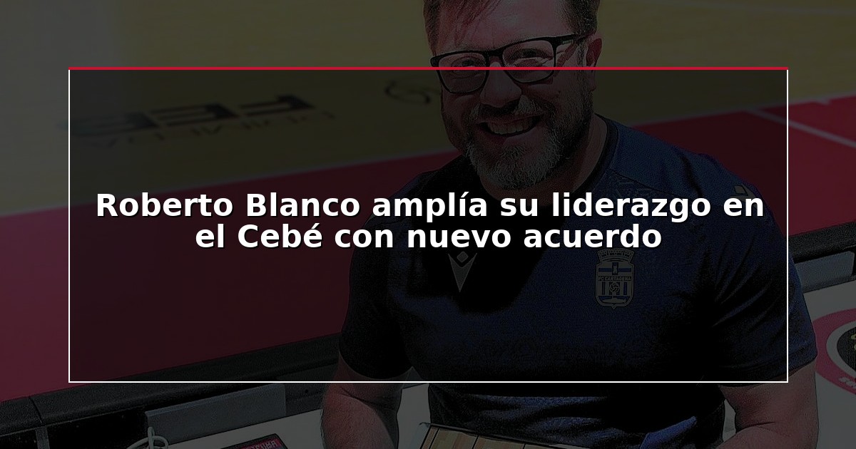 Roberto Blanco amplía su liderazgo en el Cebé con nuevo acuerdo