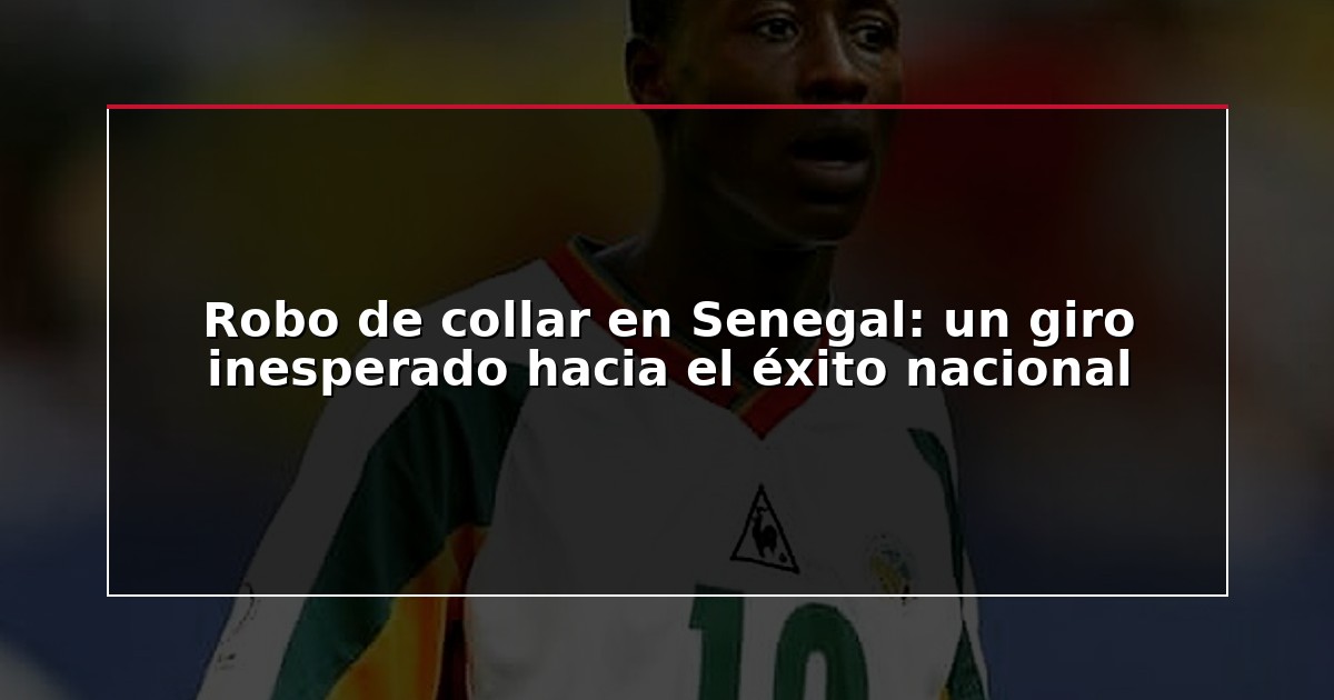 Robo de collar en Senegal: un giro inesperado hacia el éxito nacional