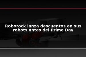 Roborock lanza descuentos en sus robots antes del Prime Day