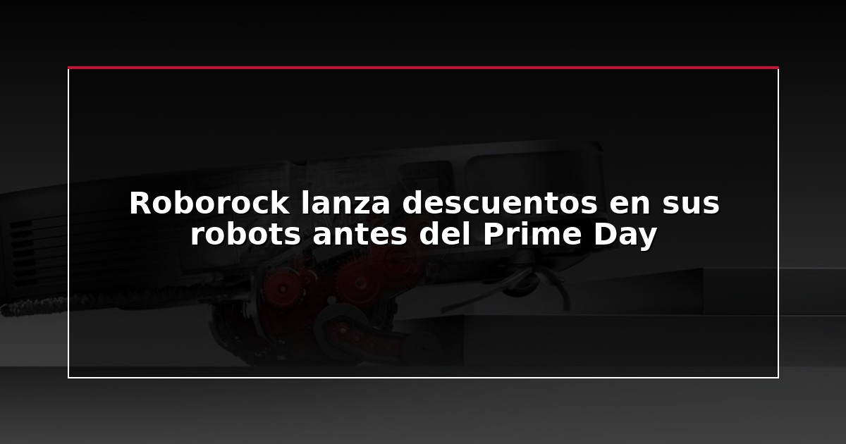 Roborock lanza descuentos en sus robots antes del Prime Day