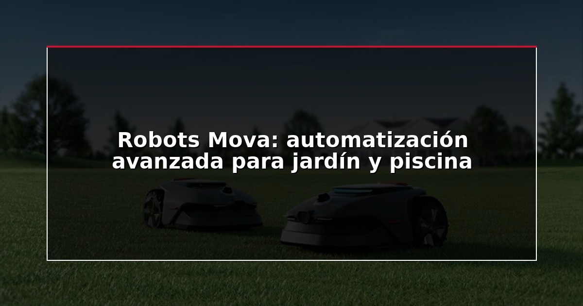 Robots Mova: automatización avanzada para jardín y piscina