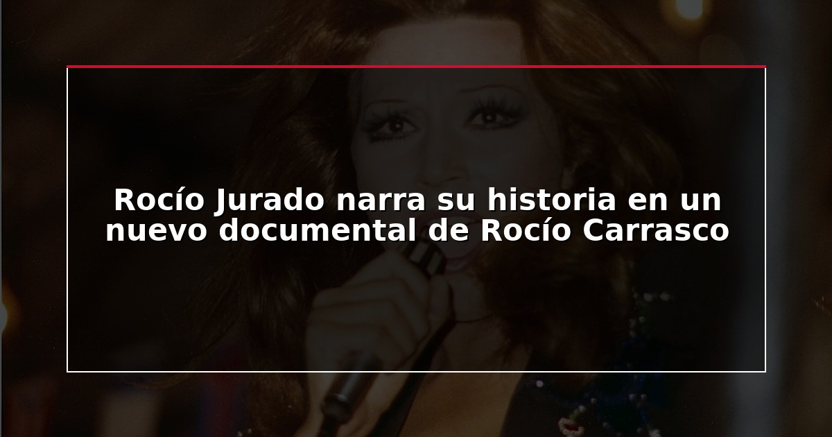 Rocío Jurado narra su historia en un nuevo documental de Rocío Carrasco