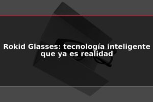 Rokid Glasses: tecnología inteligente que ya es realidad