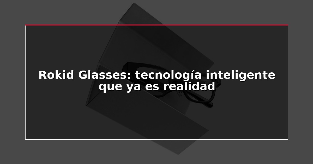 Rokid Glasses: tecnología inteligente que ya es realidad
