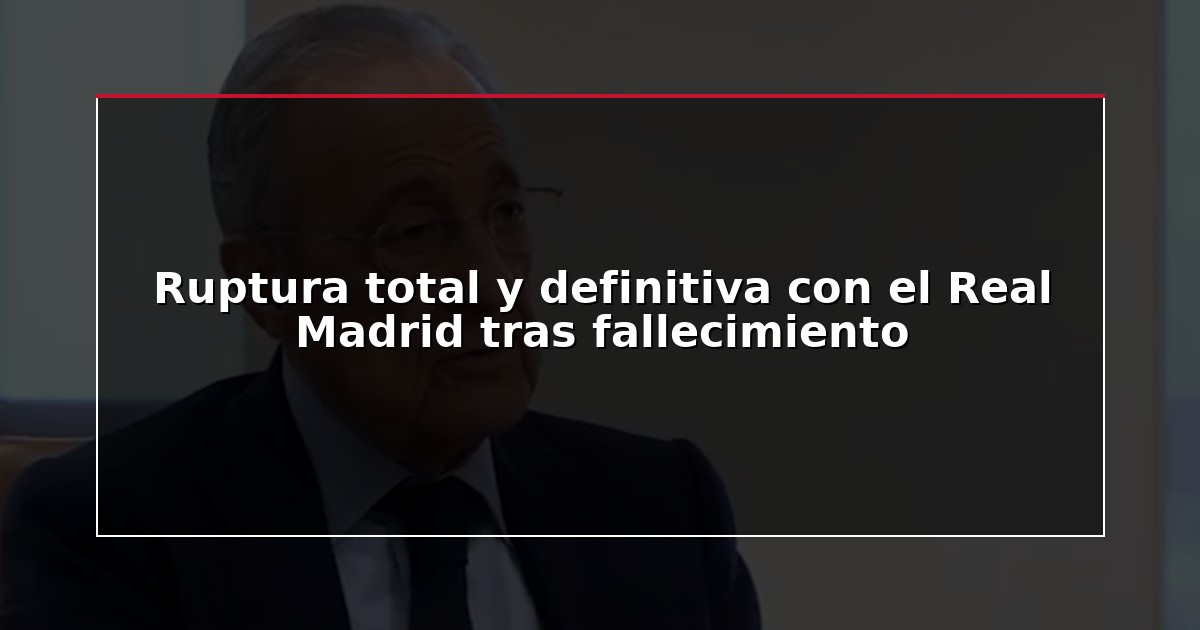 Ruptura total y definitiva con el Real Madrid tras fallecimiento