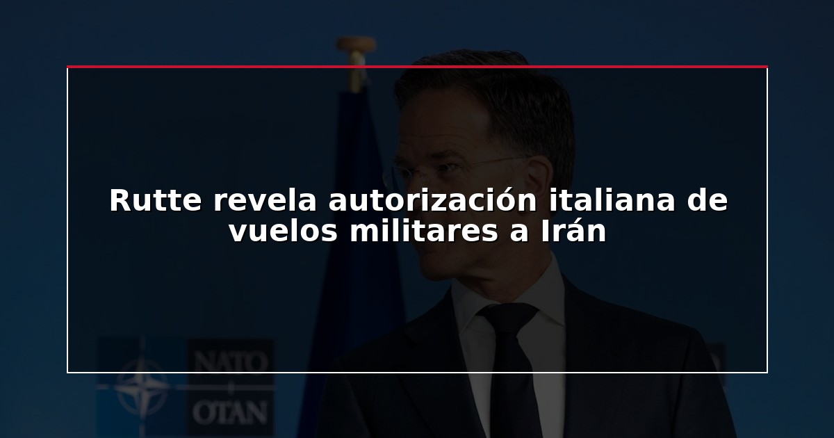 Rutte revela autorización italiana de vuelos militares a Irán