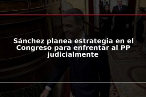 Sánchez planea estrategia en el Congreso para enfrentar al PP judicialmente