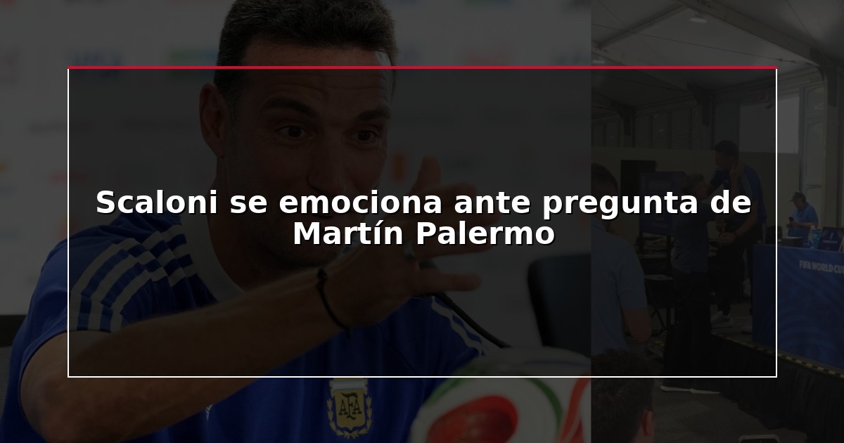 Scaloni se emociona ante pregunta de Martín Palermo