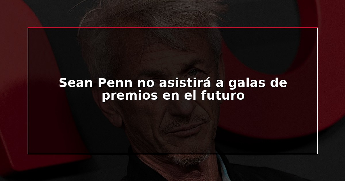 Sean Penn no asistirá a galas de premios en el futuro