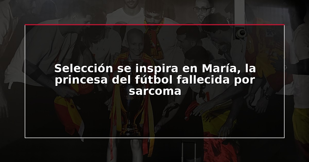 Selección se inspira en María, la princesa del fútbol fallecida por sarcoma