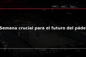 Semana crucial para el futuro del pádel