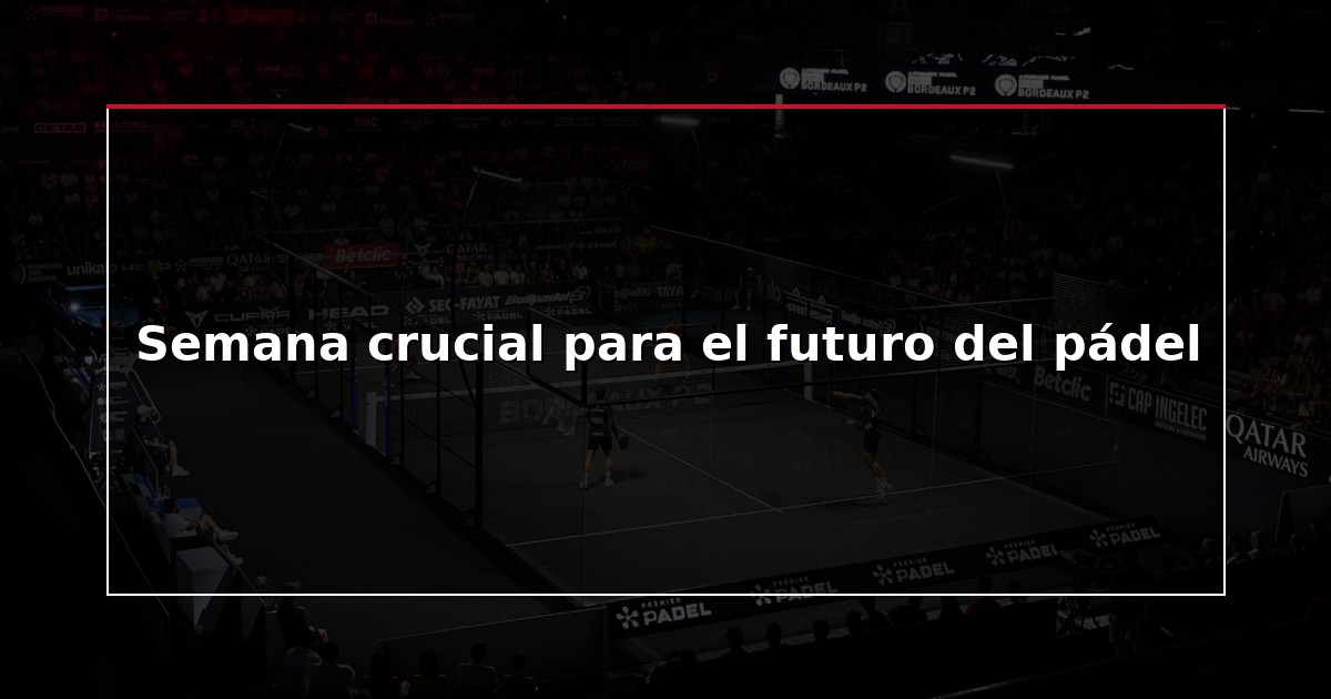 Semana crucial para el futuro del pádel