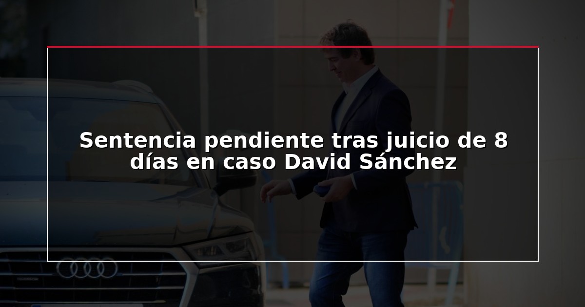 Sentencia pendiente tras juicio de 8 días en caso David Sánchez
