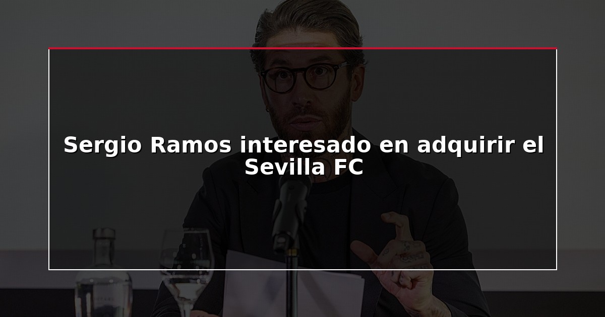 Sergio Ramos interesado en adquirir el Sevilla FC