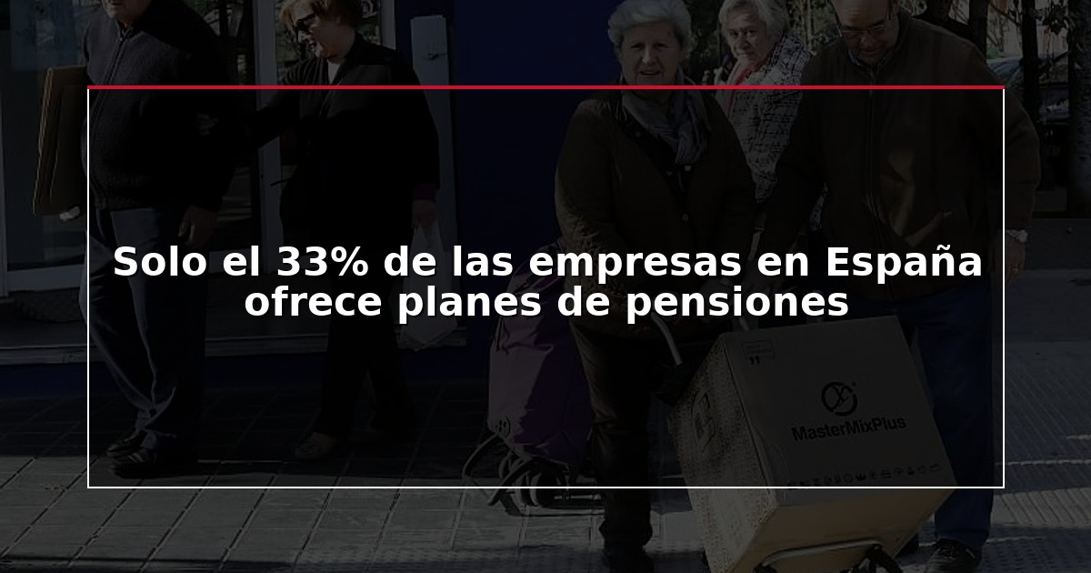 Solo el 33% de las empresas en España ofrece planes de pensiones