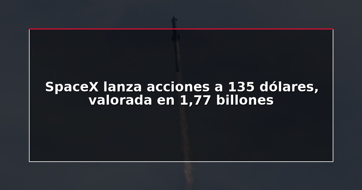 SpaceX lanza acciones a 135 dólares, valorada en 1,77 billones