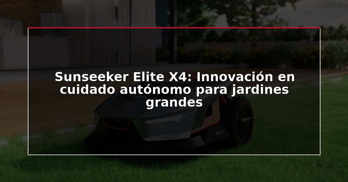Sunseeker Elite X4: Innovación en cuidado autónomo para jardines grandes