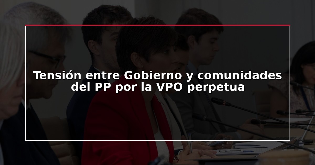 Tensión entre Gobierno y comunidades del PP por la VPO perpetua