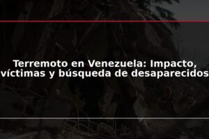 Terremoto en Venezuela: Impacto, víctimas y búsqueda de desaparecidos