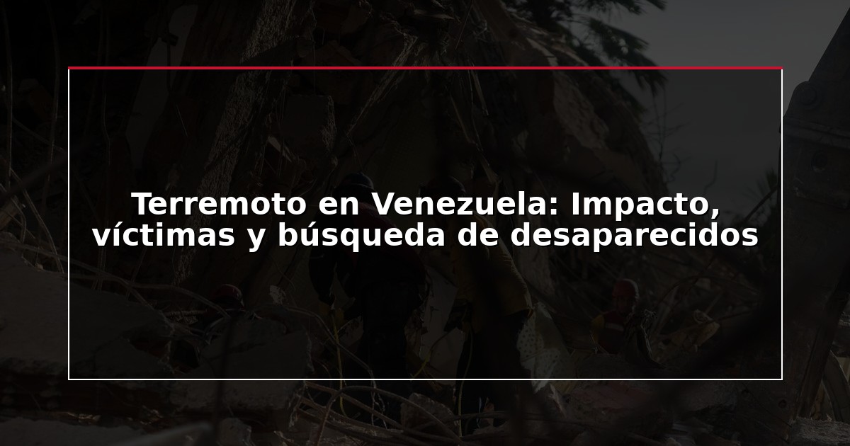 Terremoto en Venezuela: Impacto, víctimas y búsqueda de desaparecidos
