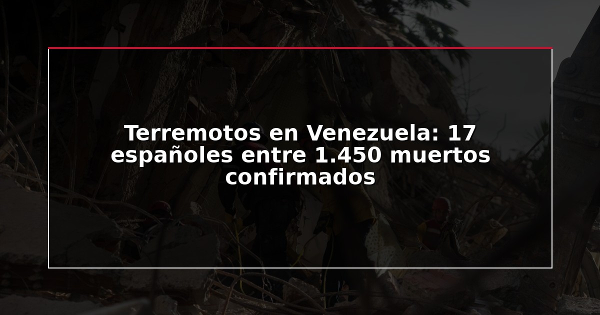 Terremotos en Venezuela: 17 españoles entre 1.450 muertos confirmados