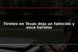 Tiroteo en Texas deja un fallecido y once heridos