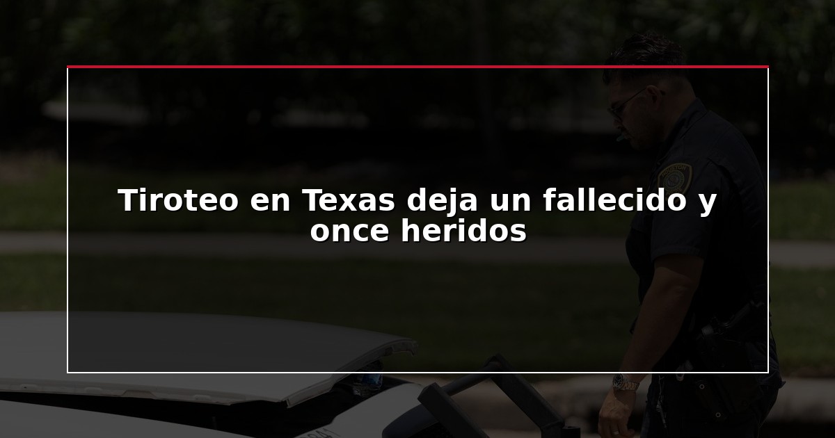Tiroteo en Texas deja un fallecido y once heridos