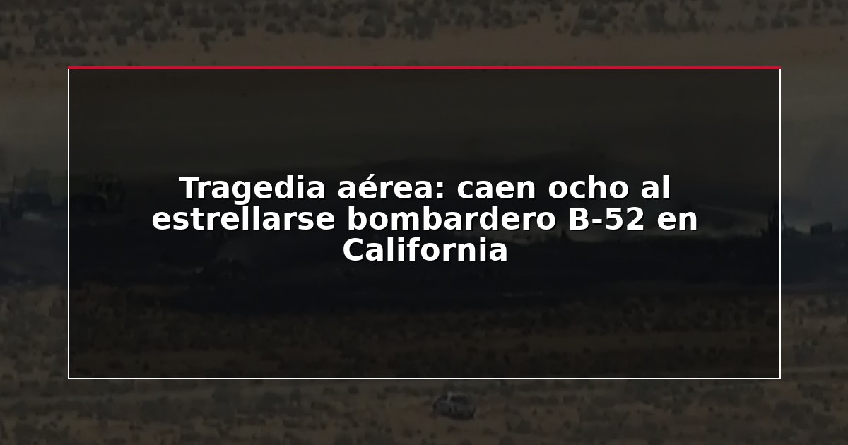 Tragedia aérea: caen ocho al estrellarse bombardero B-52 en California