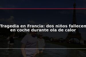 Tragedia en Francia: dos niños fallecen en coche durante ola de calor