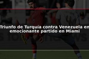 Triunfo de Turquía contra Venezuela en emocionante partido en Miami