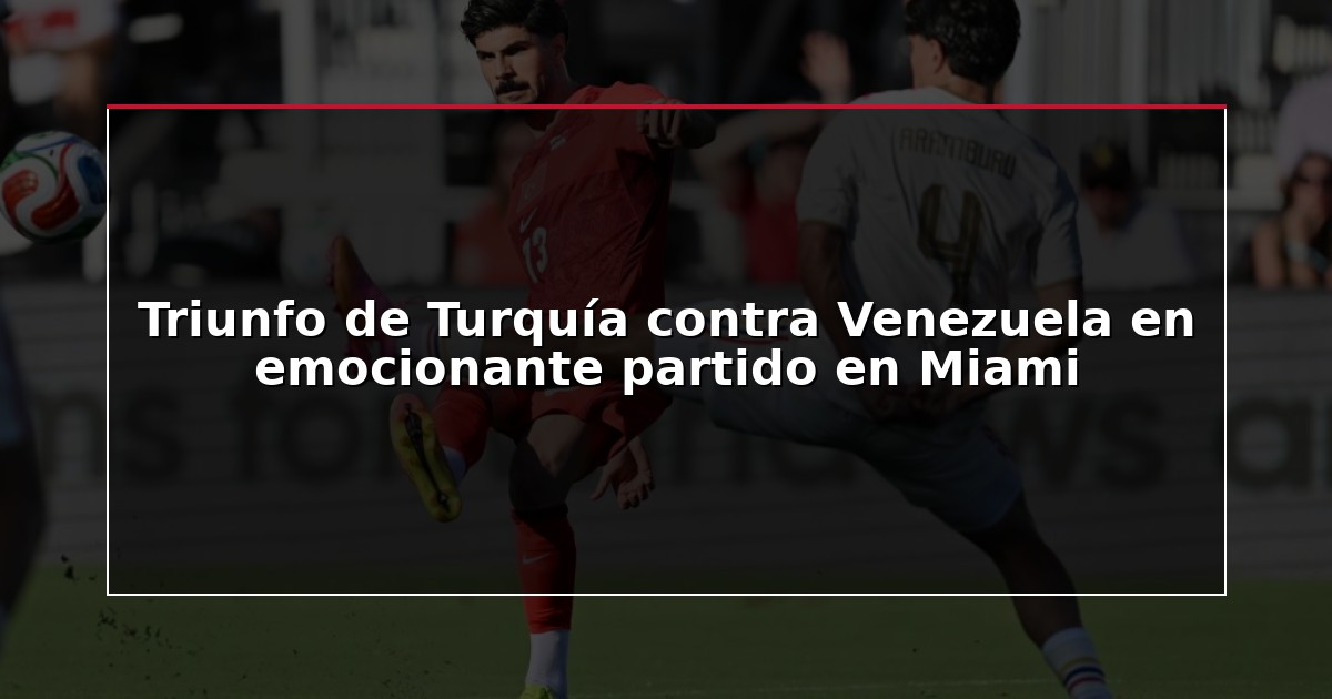 Triunfo de Turquía contra Venezuela en emocionante partido en Miami