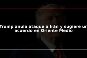 Trump anula ataque a Irán y sugiere un acuerdo en Oriente Medio