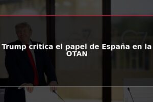 Trump critica el papel de España en la OTAN