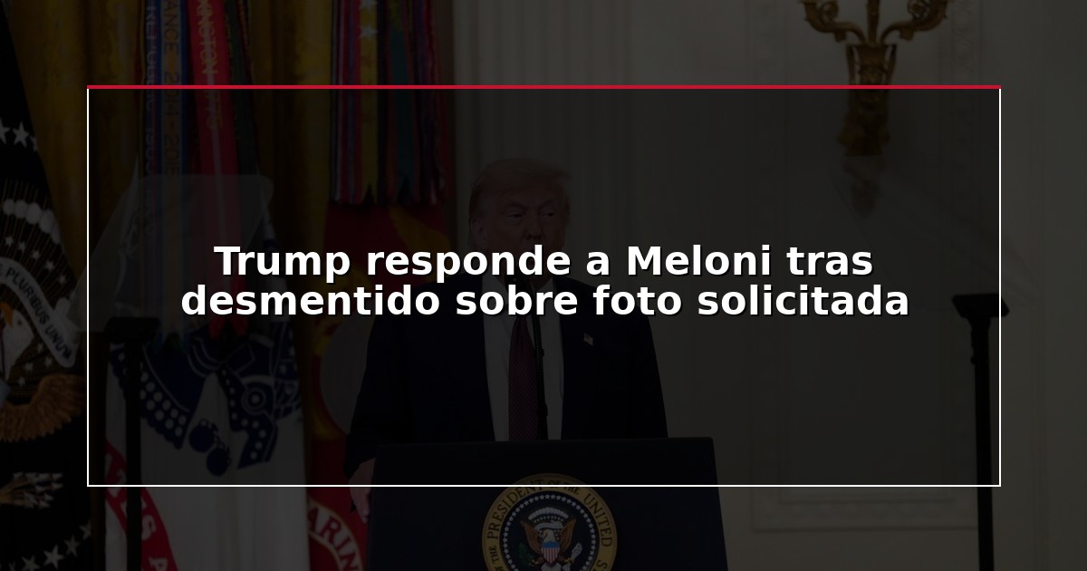 Trump responde a Meloni tras desmentido sobre foto solicitada