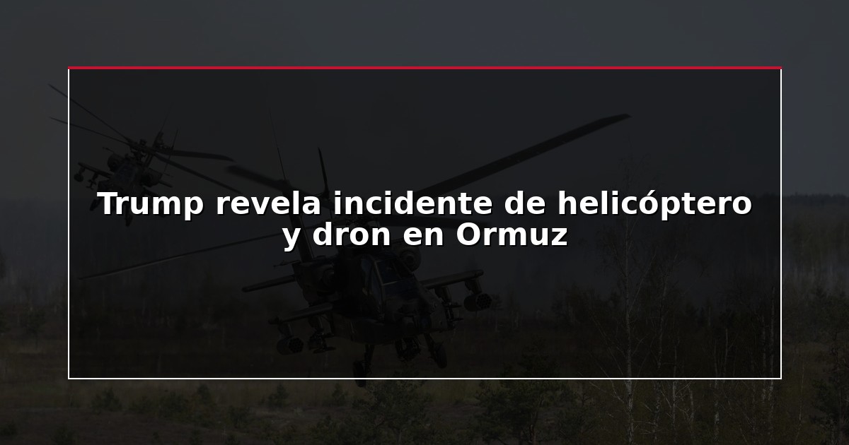 Trump revela incidente de helicóptero y dron en Ormuz