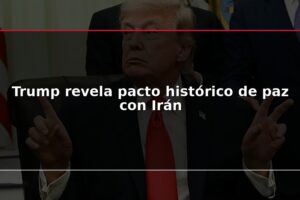 Trump revela pacto histórico de paz con Irán