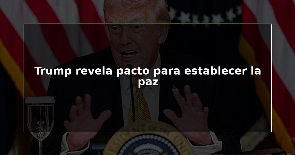 Trump revela pacto para establecer la paz
