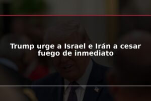 Trump urge a Israel e Irán a cesar fuego de inmediato