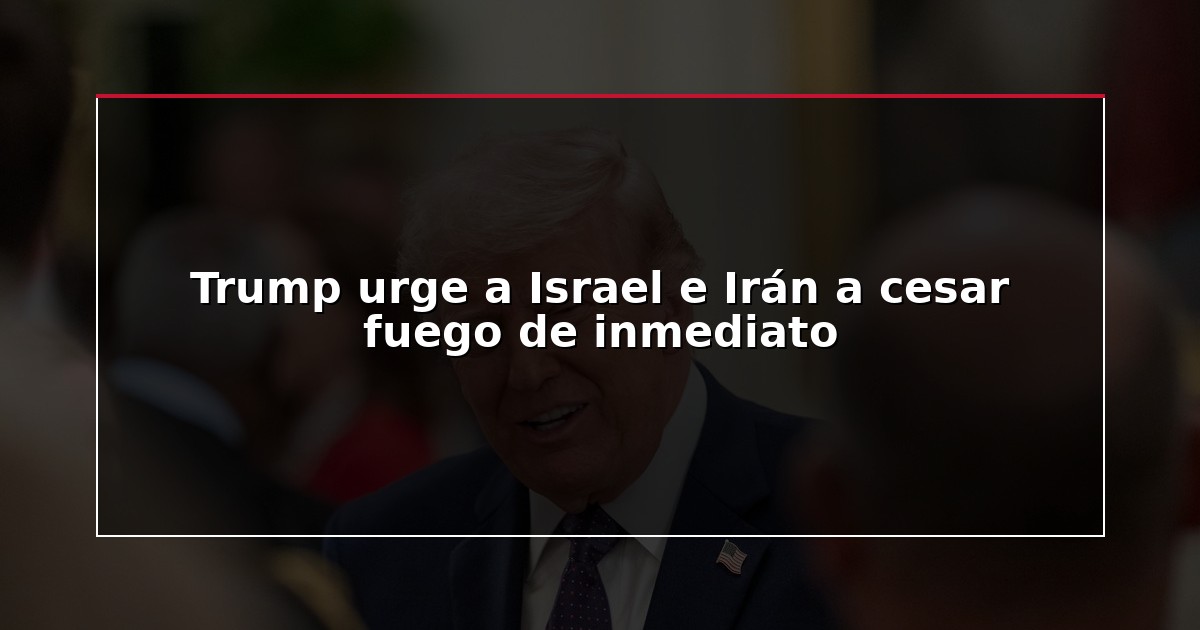 Trump urge a Israel e Irán a cesar fuego de inmediato