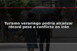 Turismo veraniego podría alcanzar récord pese a conflicto en Irán