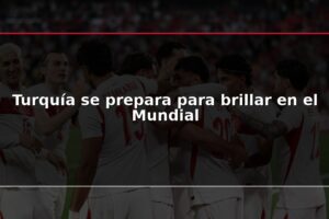 Turquía se prepara para brillar en el Mundial