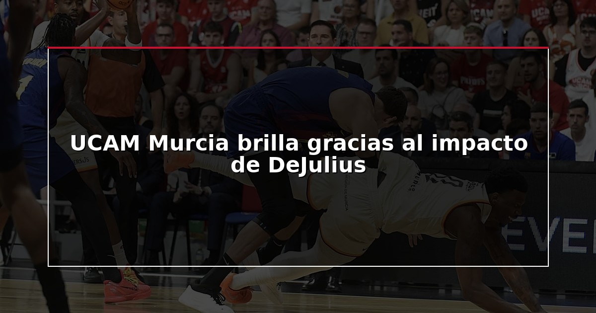 UCAM Murcia brilla gracias al impacto de DeJulius