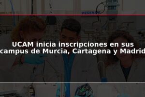 UCAM inicia inscripciones en sus campus de Murcia, Cartagena y Madrid